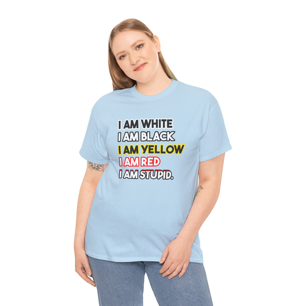 "I Am White / I Am Black / I Am Yellow / I Am Red / I Am Stupid" - quote T-shirt