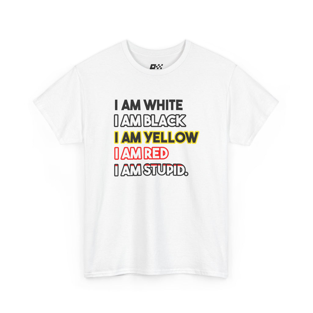 "I Am White / I Am Black / I Am Yellow / I Am Red / I Am Stupid" - quote T-shirt