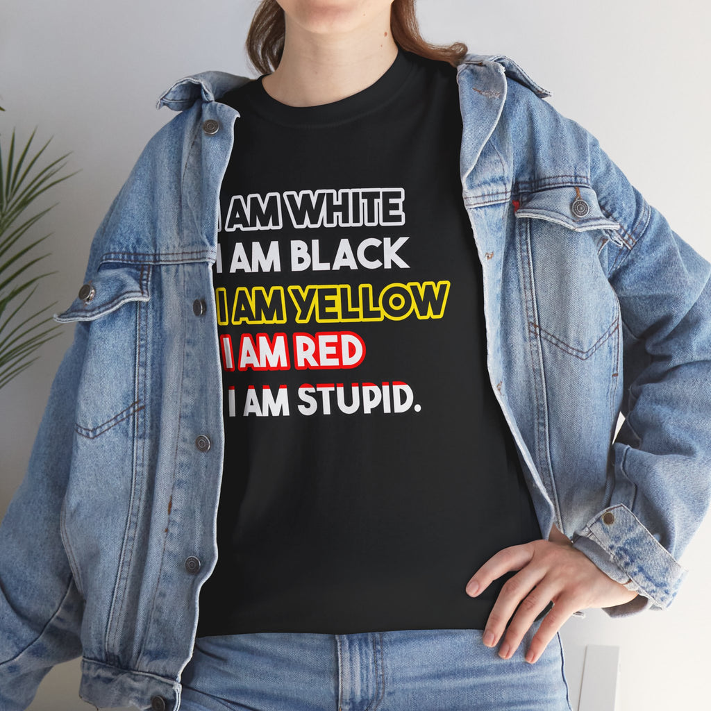 "I Am White / I Am Black / I Am Yellow / I Am Red / I Am Stupid" - quote T-shirt