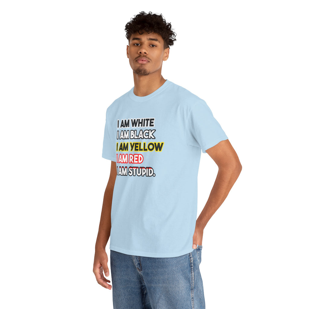 "I Am White / I Am Black / I Am Yellow / I Am Red / I Am Stupid" - quote T-shirt