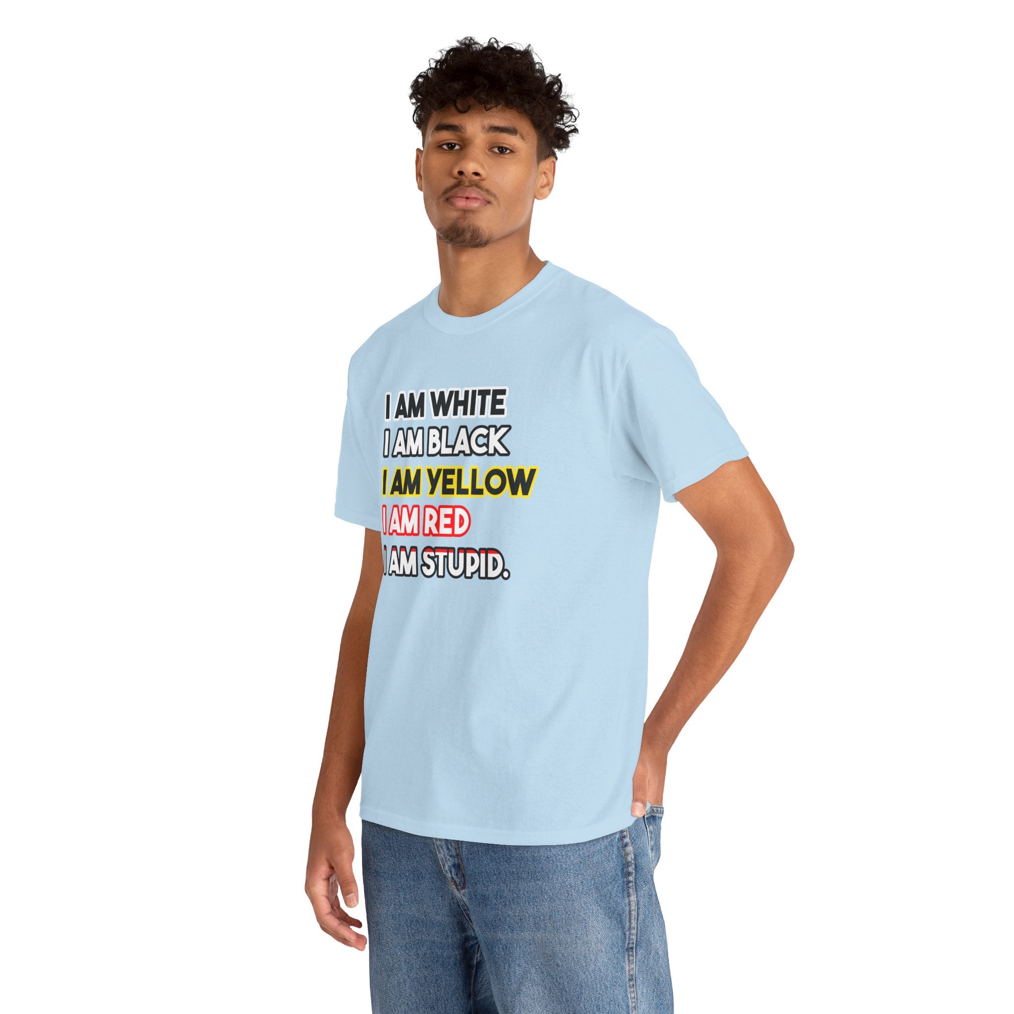 "I Am White / I Am Black / I Am Yellow / I Am Red / I Am Stupid" - quote T-shirt