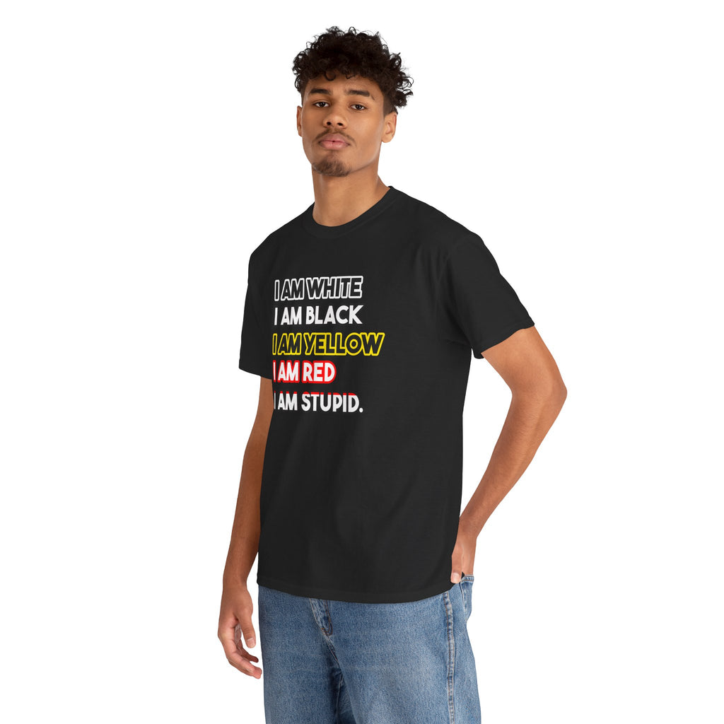 "I Am White / I Am Black / I Am Yellow / I Am Red / I Am Stupid" - quote T-shirt