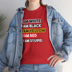 "I Am White / I Am Black / I Am Yellow / I Am Red / I Am Stupid" - quote T-shirt