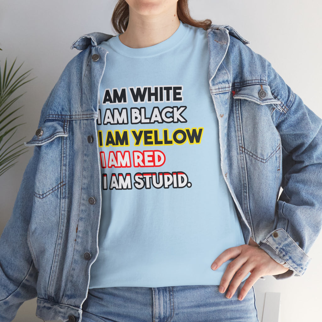 "I Am White / I Am Black / I Am Yellow / I Am Red / I Am Stupid" - quote T-shirt
